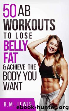Workouts to Lose Belly Fat: The Top 50 Ab Workouts to Lose Belly Fat, Get a Six-Pack & Achieve The Body You Want (Top 50 Workouts Book 2) by R.M. Lewis