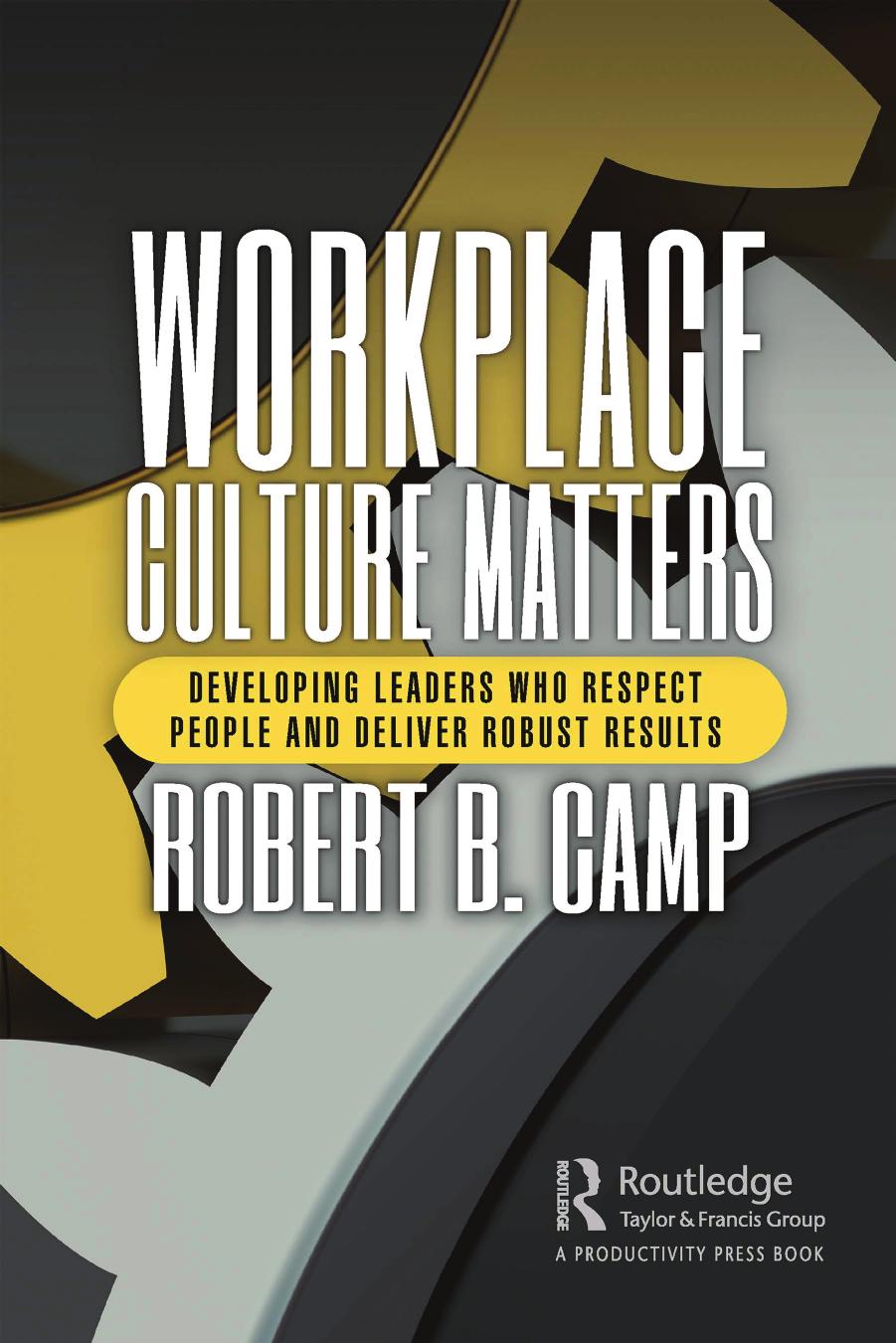 Workplace Culture Matters; Developing Leaders Who Respect People and Deliver Robust Results by Robert B. Camp