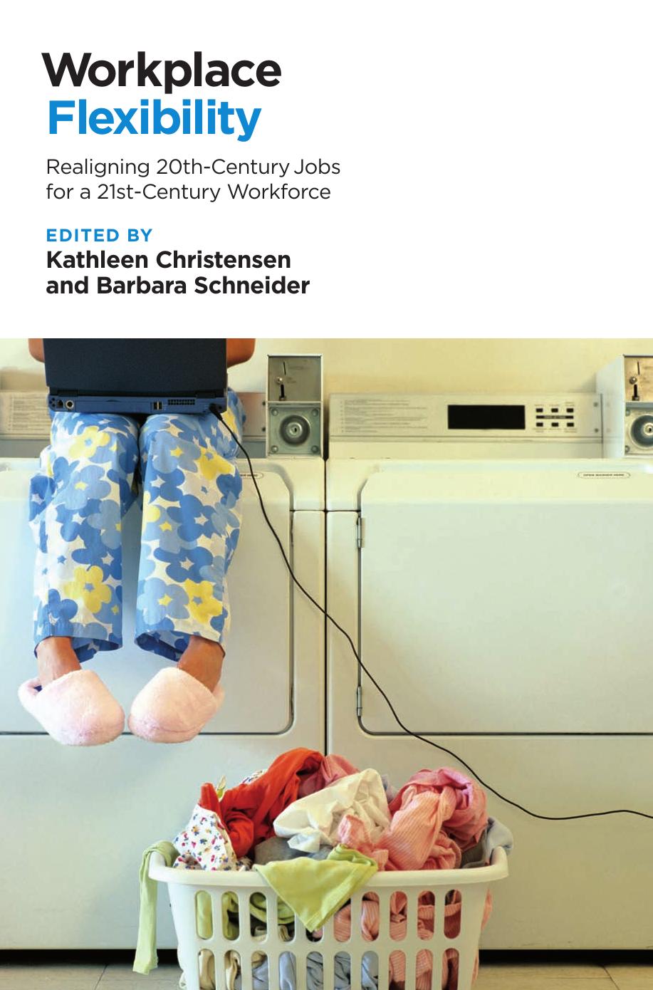 Workplace Flexibility: Realigning 20th-Century Jobs for a 21st-Century Workforce by Kathleen Christensen Barbara Schneider