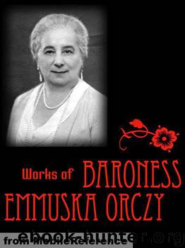Works of Baroness Emmuska Orczy by Baroness Emmuska Orczy