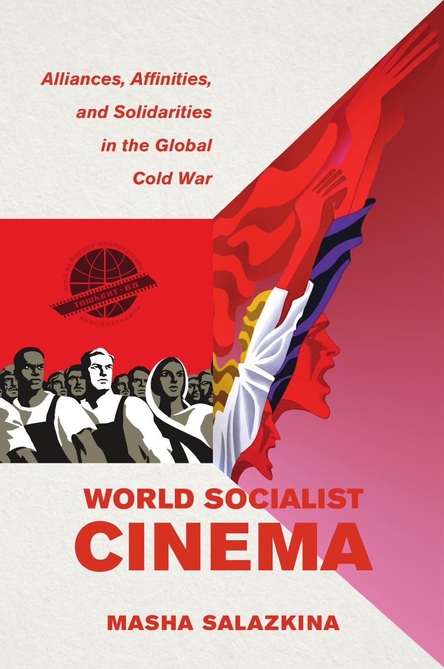 World Socialist Cinema: Alliances, Affinities, and Solidarities in the Global Cold War by Masha Salazkina