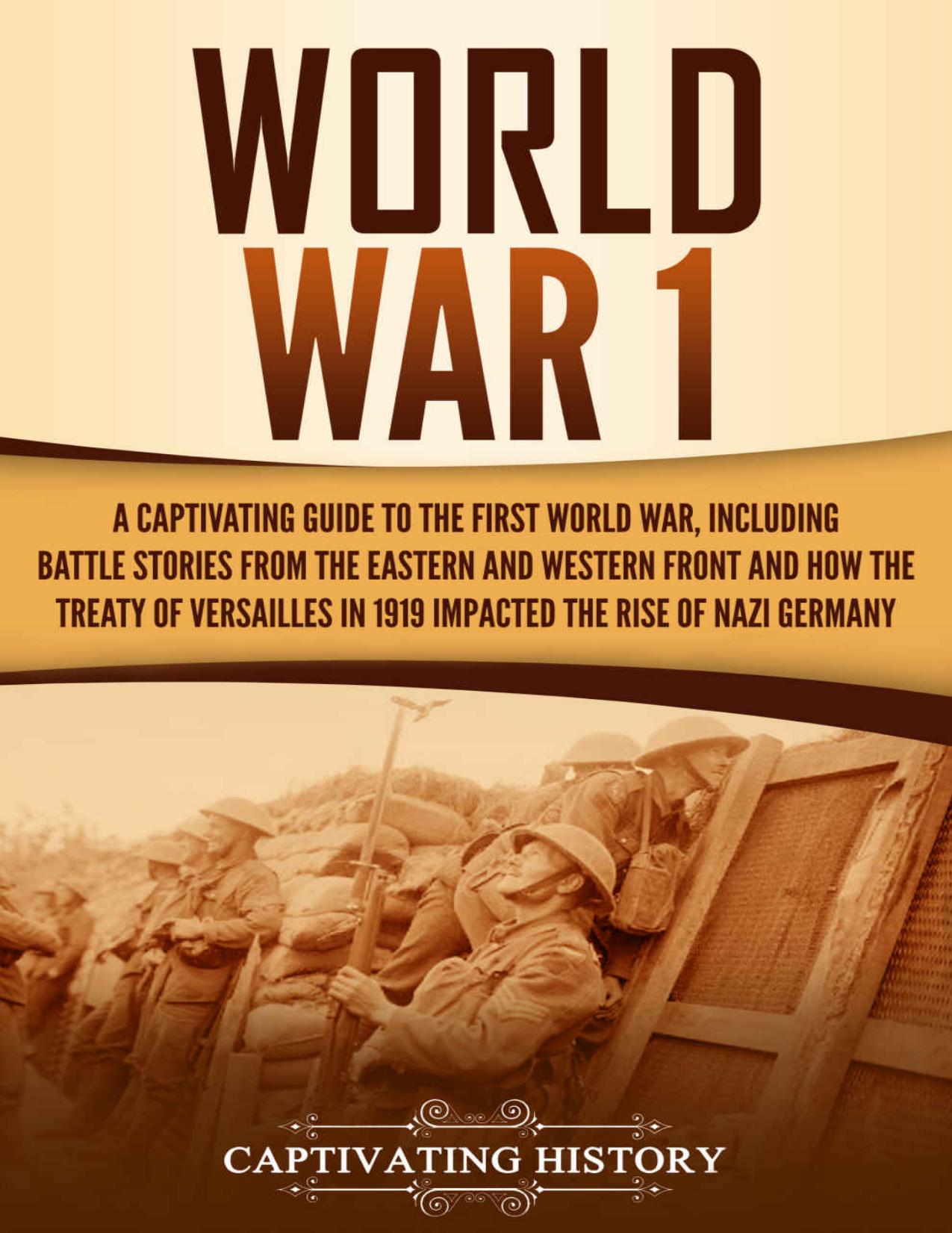 World War 1: A Captivating Guide to the First World War, Including Battle Stories from the Eastern and Western Front and How the Treaty of Versailles in ... Rise of Nazi Germany (Captivating History) by Captivating History