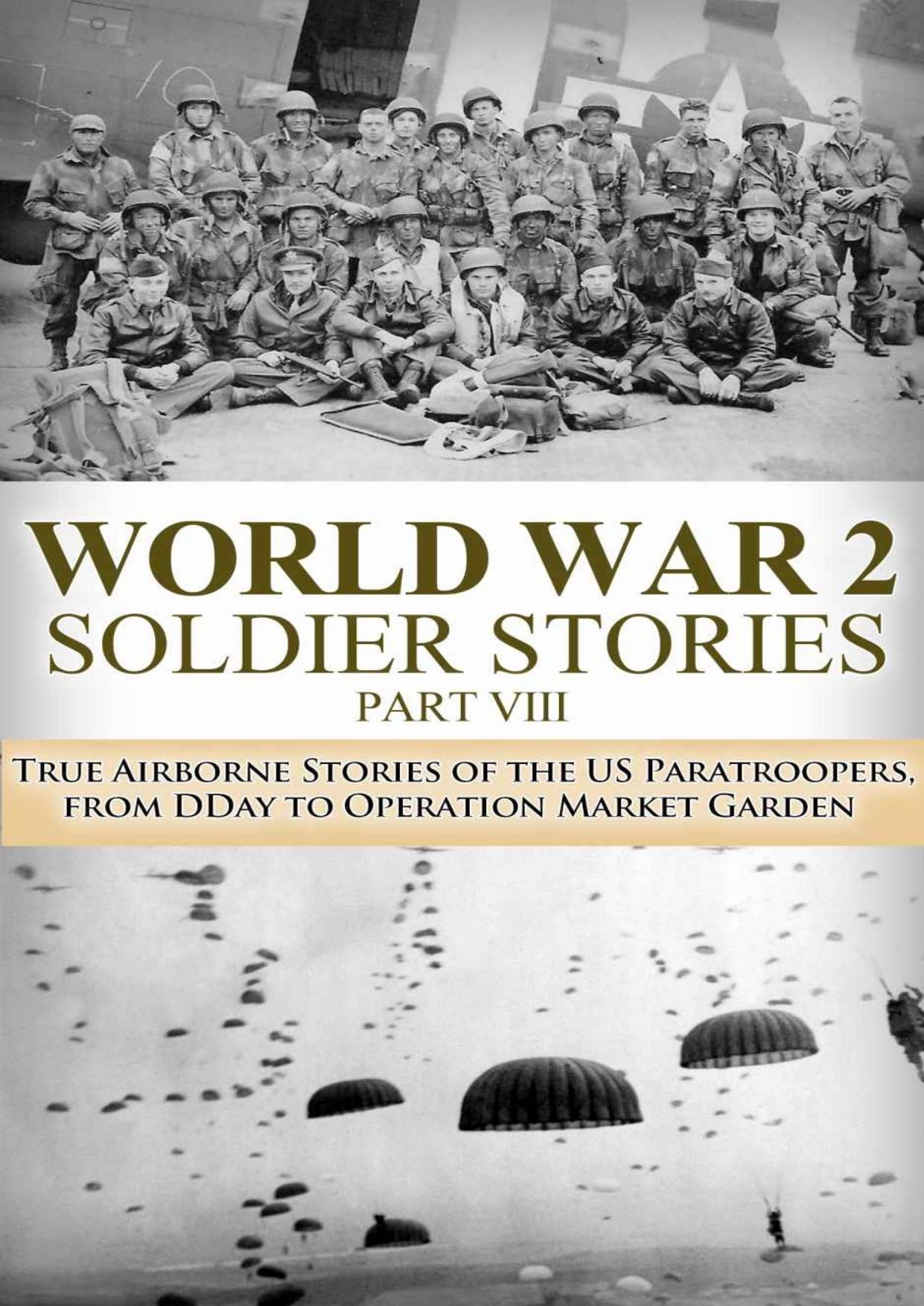 World War 2 Soldier Stories VIII: True Airborne Stories of the US Paratroopers, from D-Day to Operation Market Garden by Ryan Jenkins