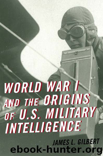 World War I and the Origins of U.S. Military Intelligence by Gilbert James L.;