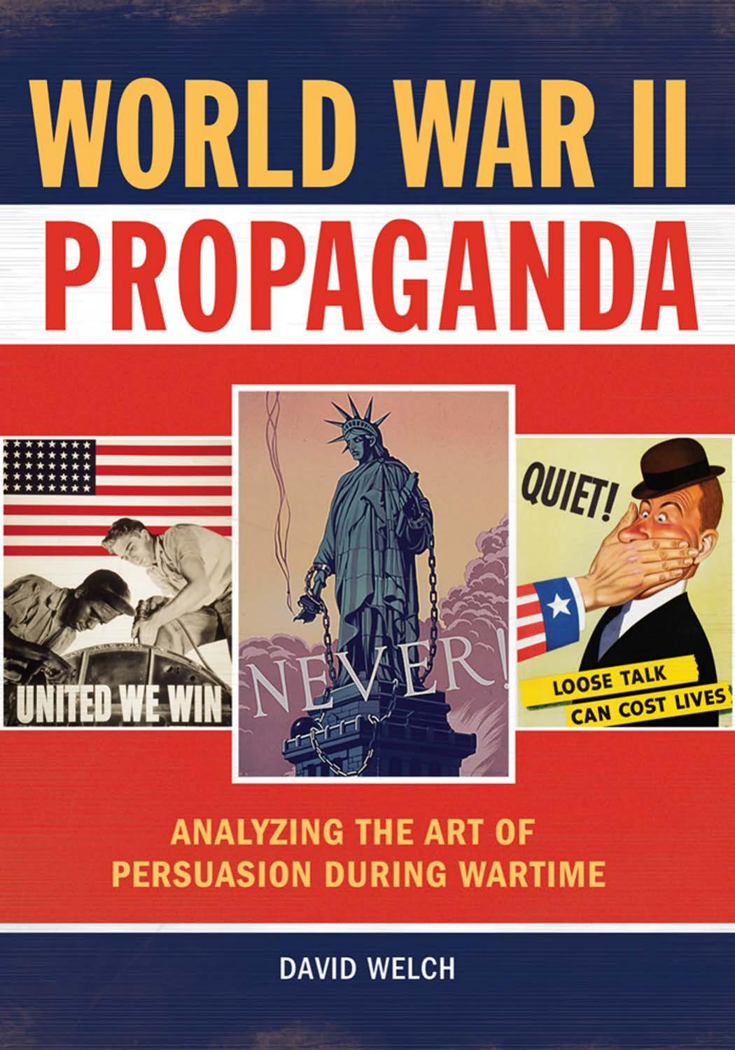 World War II Propaganda: Analyzing the Art of Persuasion During Wartime by David Welch