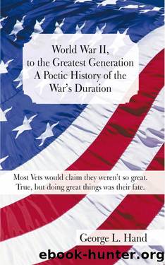 World War II, to the Greatest GenerationA Poetic History of the War's Duration by George L. Hand