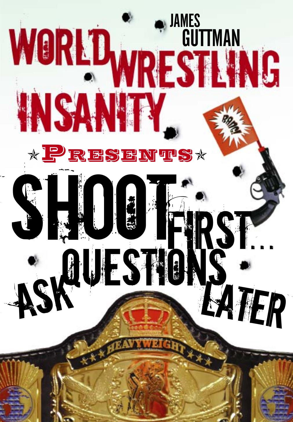 World Wrestling Insanity Presents Shoot First...Ask Questions Later by James Guttman