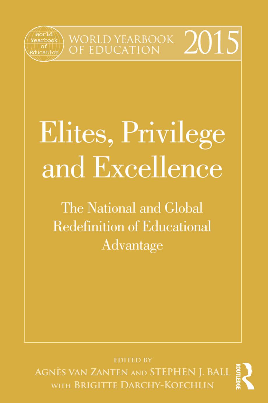World Yearbook of Education 2015: Elites, Privilege and Excellence: The national and global redefinition of advantage by Stephen Ball Agnes Van Zanten Brigitte Darchy-Koechlin