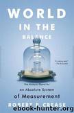 World in the Balance: The Historic Quest for an Absolute System of Measurement by Robert P. Crease