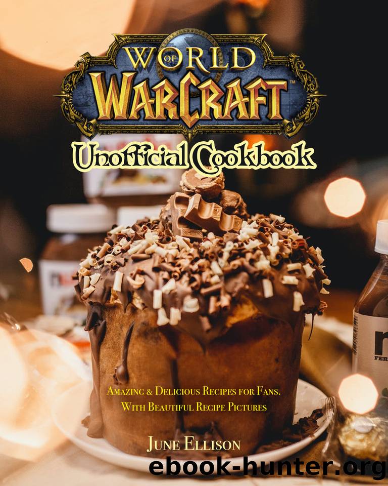 World of Warcraft Unofficial Cookbook: Amazing & Delicious Recipes for Fans. With Beautiful Recipe Pictures by Ellison June