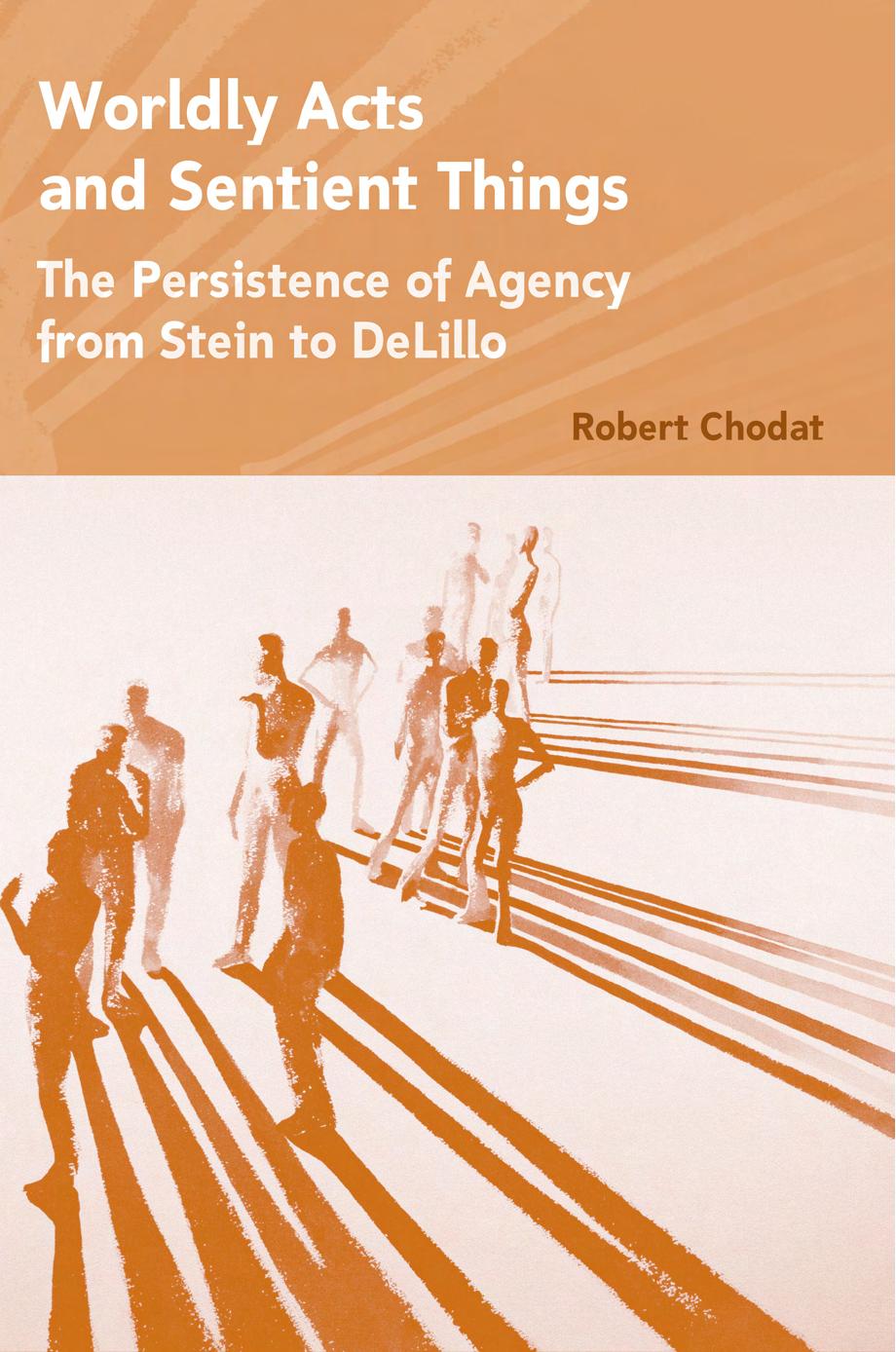 Worldly Acts and Sentient Things: The Persistence of Agency from Stein to DeLillo by Robert Chodat