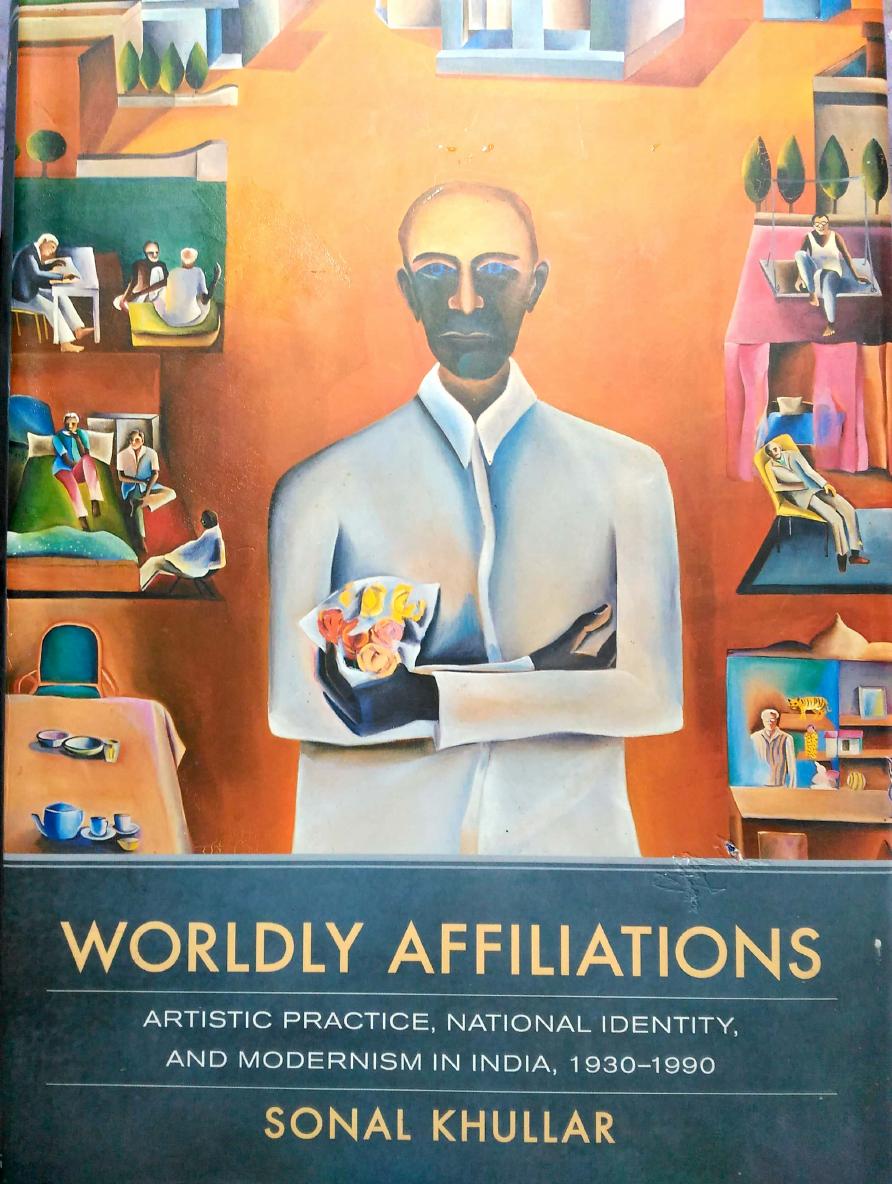 Worldly Affiliations: Artistic Practice, National Identity, and Modernism in India, 1930â1990 by Sonal Khullar