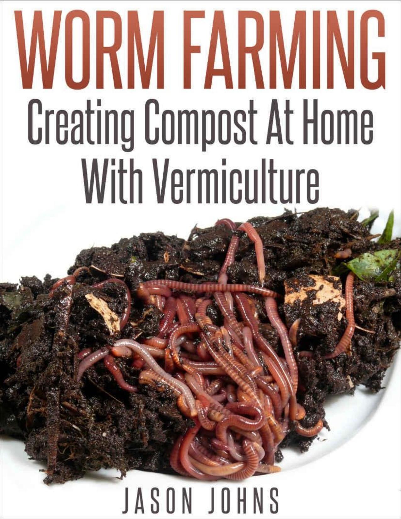 Worm Farming - Creating Compost at Home With Vermiculture by Jason Johns