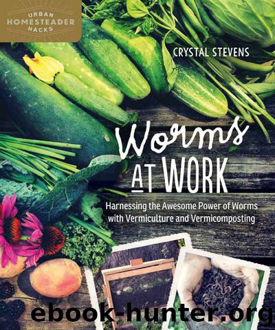 Worms at Work: Harnessing the Awesome Power of Worms with Vermiculture and Vermicomposting (Urban Homesteader Hacks) by Crystal Stevens