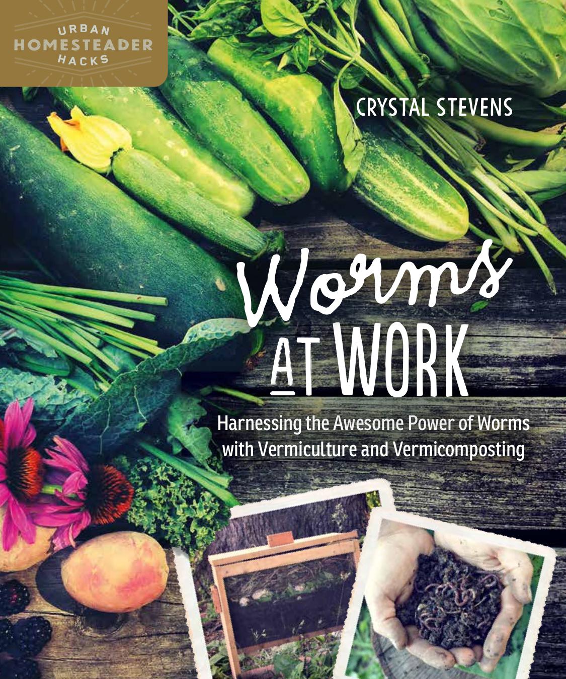 Worms at Work: Harnessing the Awesome Power of Worms with Vermiculture and Vermicomposting by Crystal Stevens