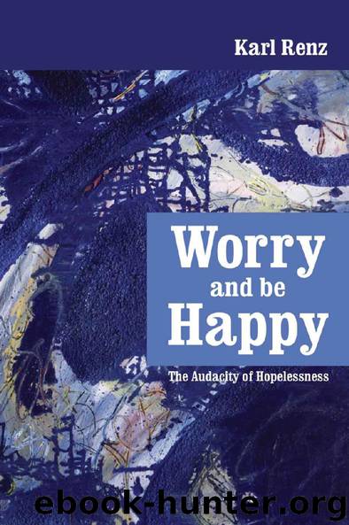 Worry And Be Happy: The Audacity Of Hopelessness by Karl Renz