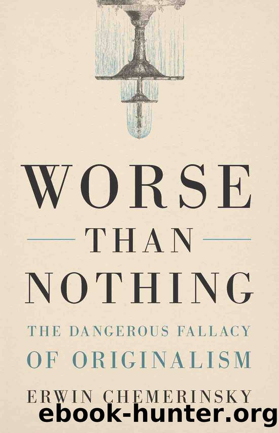 Worse Than Nothing: The Dangerous Fallacy of Originalism by Erwin Chemerinsky