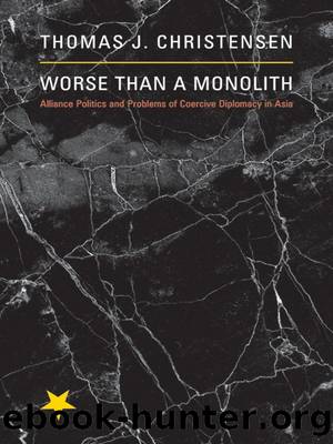 Worse Than a Monolith: Alliance Politics and Problems of Coercive Diplomacy in Asia: Alliance Politics and Problems of Coercive Diplomacy in Asia by Thomas J. Christensen
