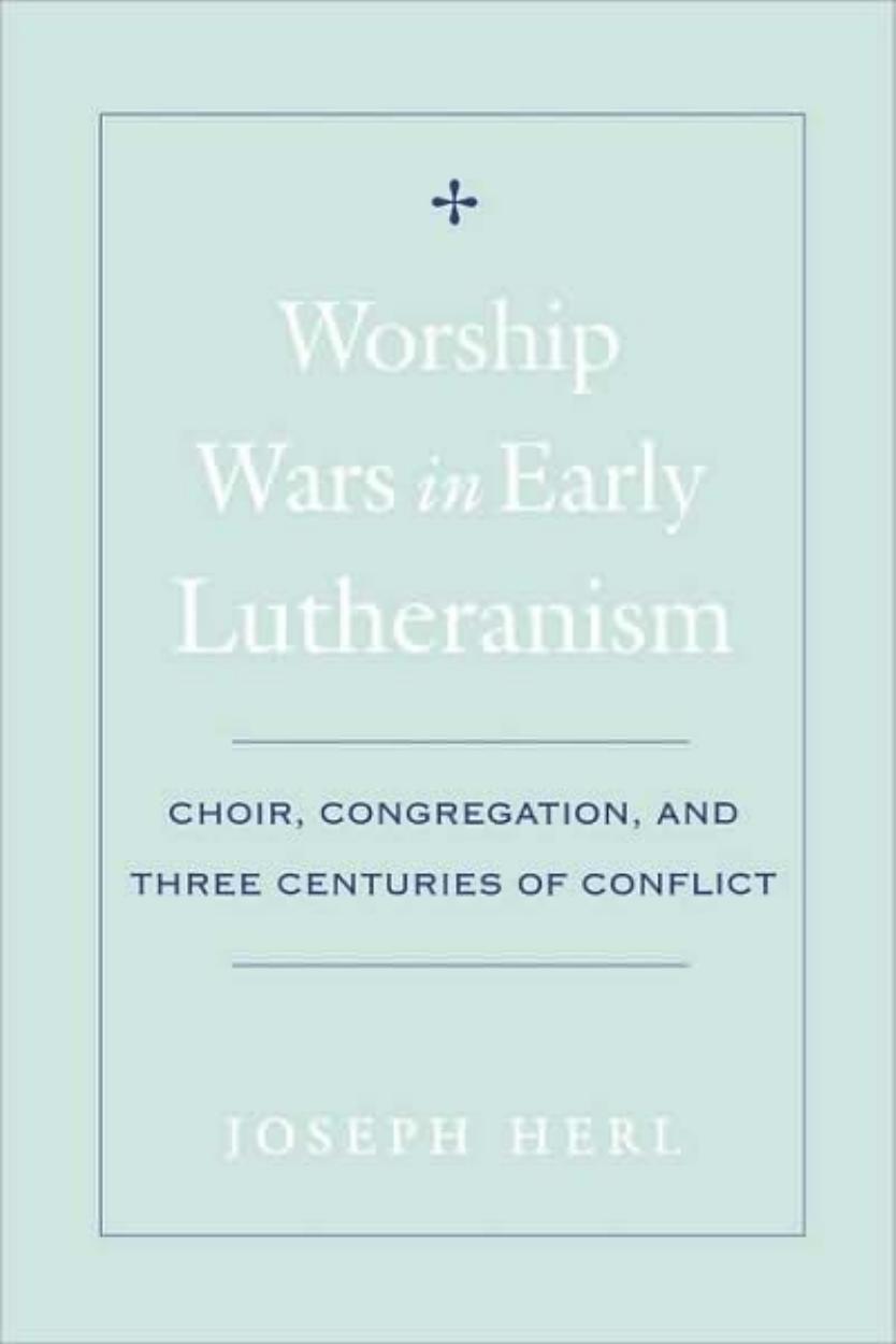Worship Wars in Early Lutheranism: Choir, Congregation, and Three Centuries of Conflict by Joseph Herl