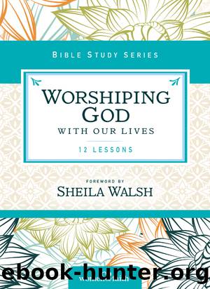 Worshiping God with Our Lives by Sheila Walsh