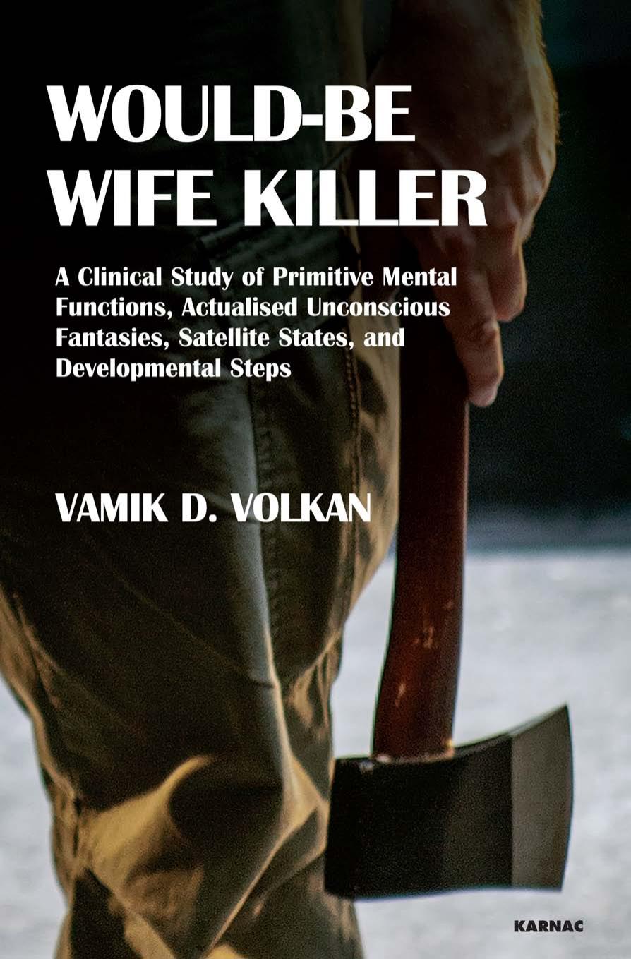 Would-Be Wife Killer: A Clinical Study of Primitive Mental Functions, Actualised Unconscious Fantasies, Satellite States, and Developmental Steps by Vamik D. Volkan