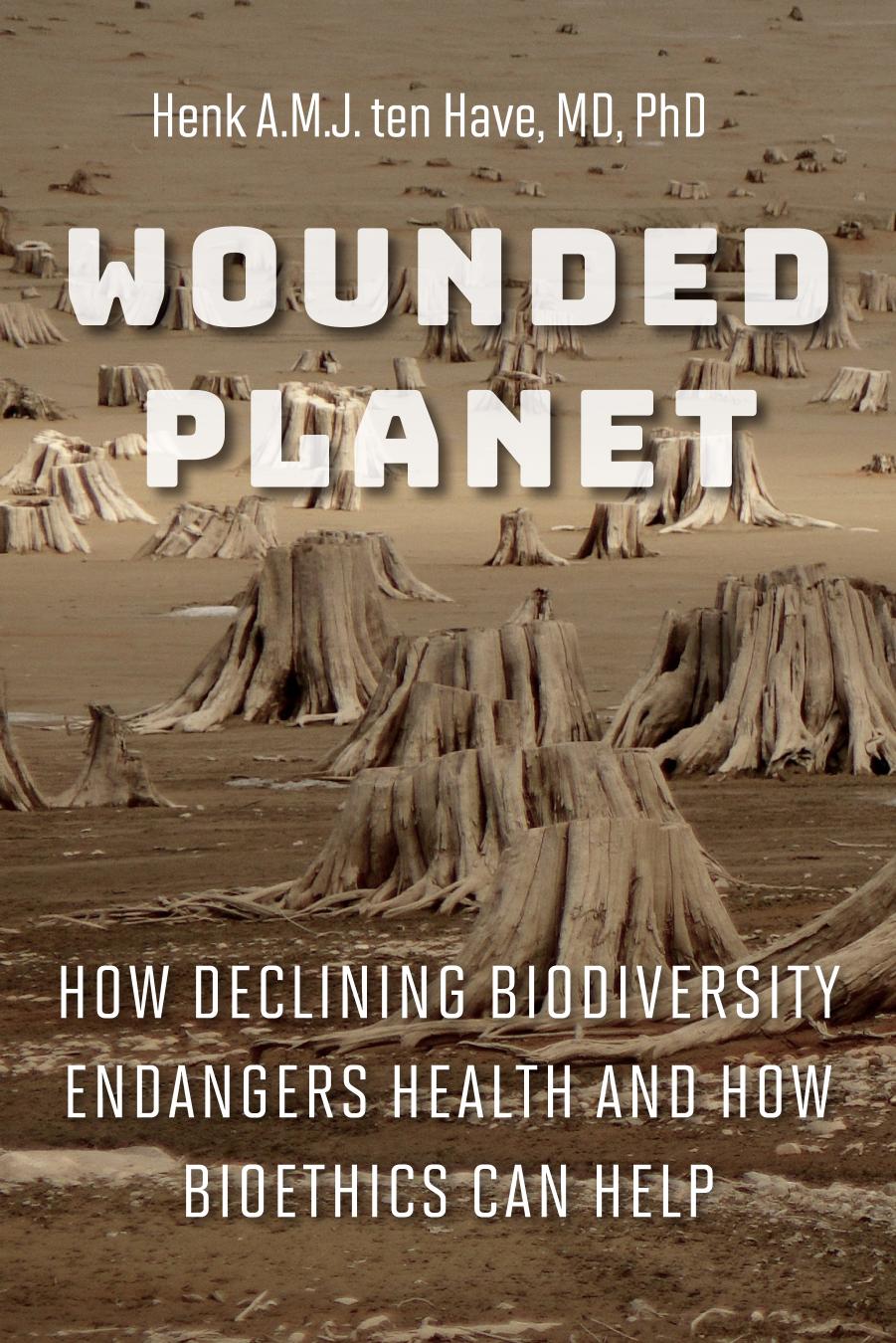 Wounded Planet: How Declining Biodiversity Endangers Health and How Bioethics Can Help by Henk A. M. J. Ten Have