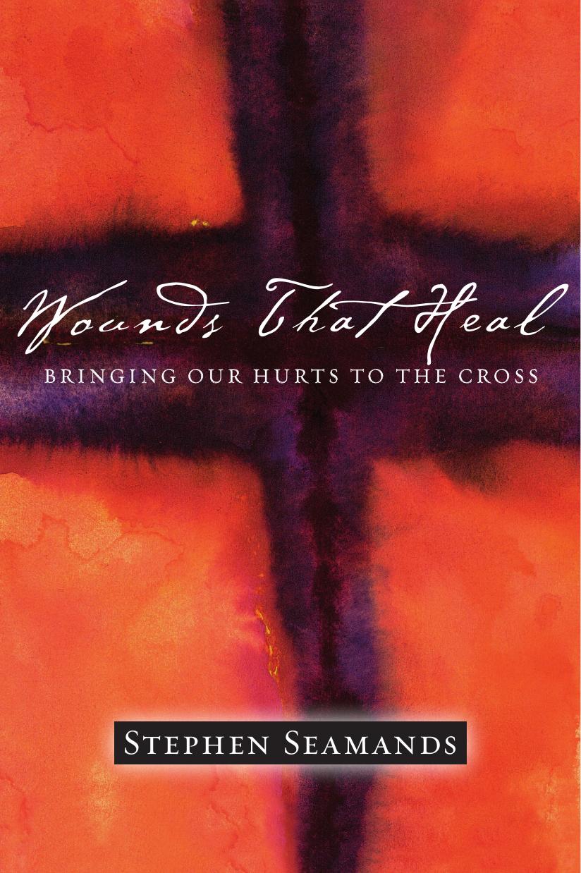 Wounds That Heal : Bringing Our Hurts to the Cross by Stephen Seamands