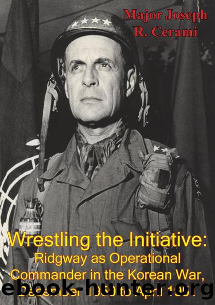 Wrestling The Initiative: Ridgway As Operational Commander In The Korean War, December 1950 To April 1951 by Major Joseph R. Cerami