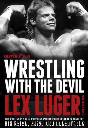 Wrestling With the Devil: The True Story of a World Champion Professional Wrestler--His Reign, Ruin, and Redemption by Luger Lex
