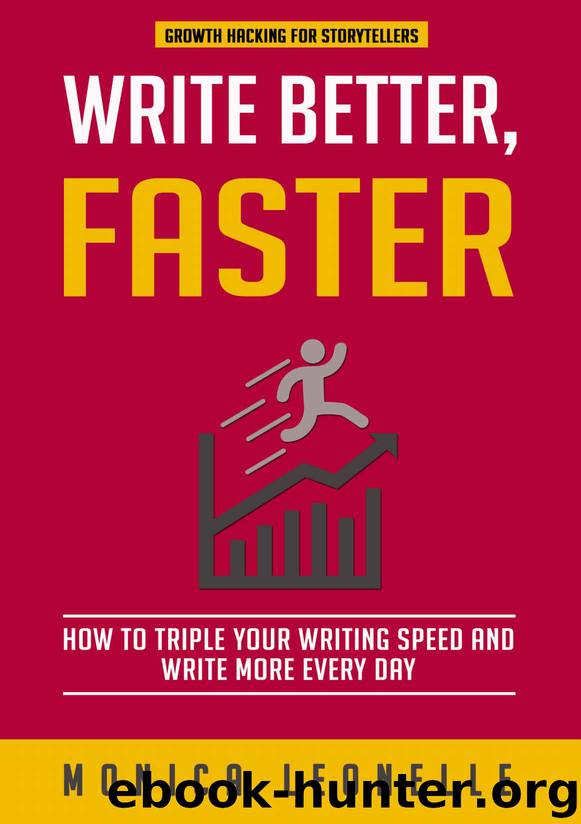 Write Better, Faster: How To Triple Your Writing Speed and Write More Every Day (Growth Hacking For Storytellers #1) by Leonelle Monica