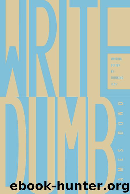 Write Dumb- Writing Better By Thinking Less by James Dowd