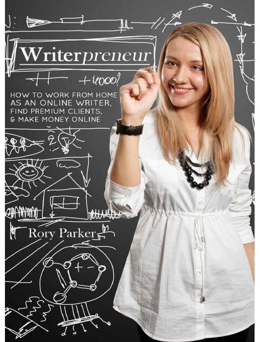 Writerpreneur: How to Work From Home as an Online Writer, Find Premium Clients, & Make Money Online by Parker Rory