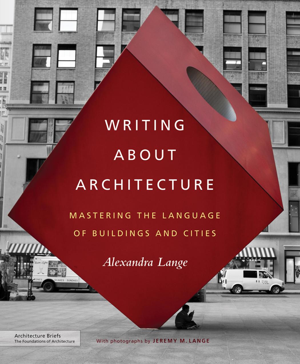 Writing About Architecture Mastering the Language of Buildings and Cities by Alexandra Lange