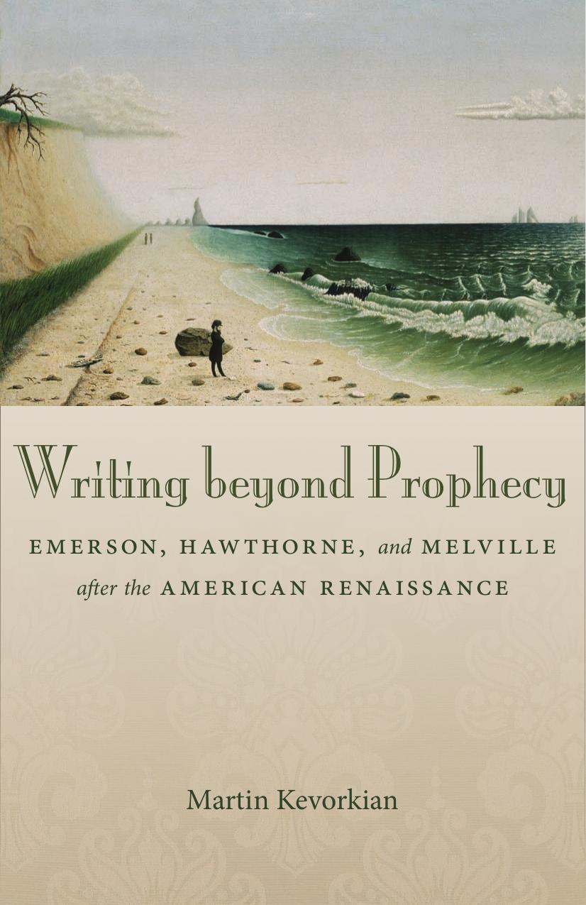 Writing Beyond Prophecy: Emerson, Hawthorne, and Melville After the American Renaissance by Kevorkian Martin