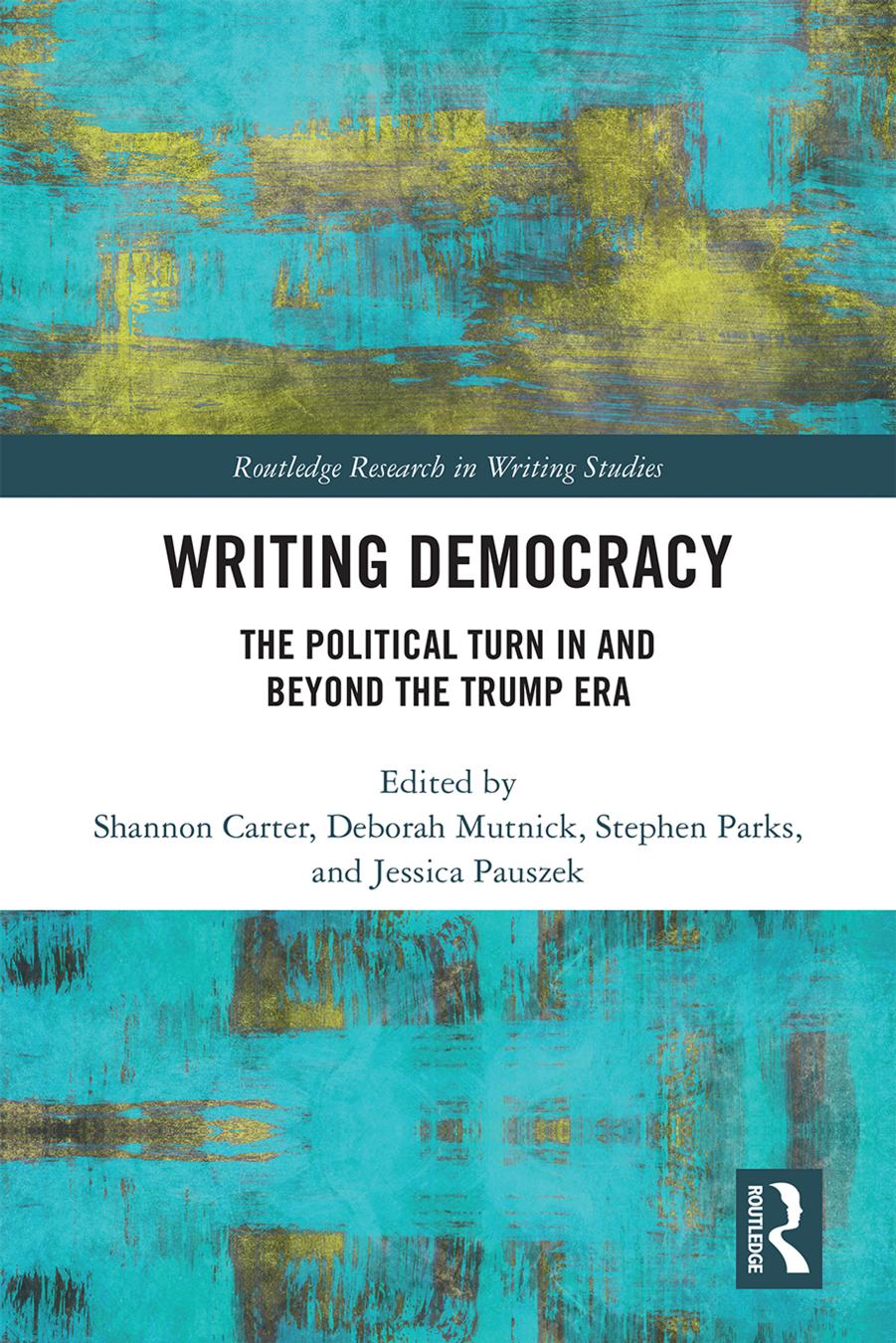 Writing Democracy: The Political Turn in and Beyond the Trump Era by Shannon Carter Deborah Mutnick Stephen Parks and Jessica Pauszek