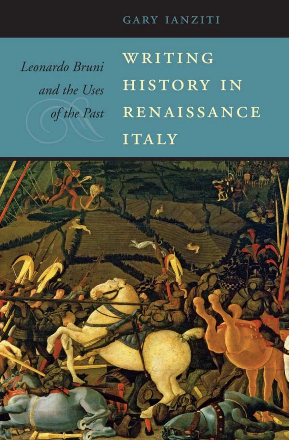 Writing History in Renaissance Italy: Leonardo Bruni and the Uses of the Past by Gary Ianziti