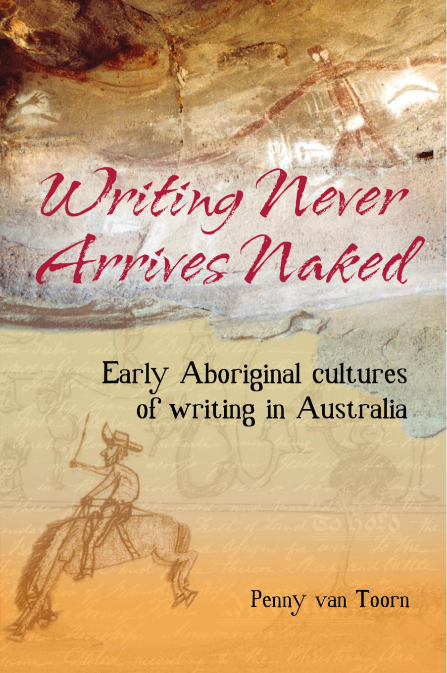 Writing Never Arrives Naked: Early Aboriginal Cultures of Writing in Australia by Penny van Toorn