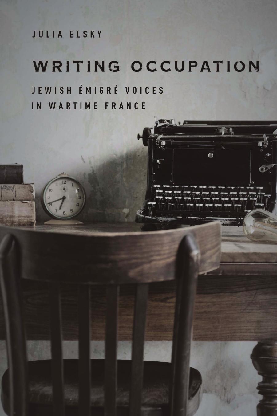 Writing Occupation: Jewish ÃmigrÃ© Voices in Wartime France by Julia Elsky