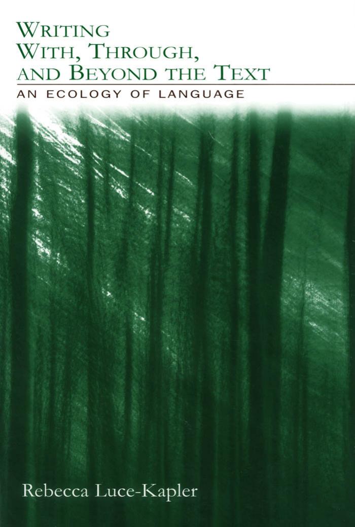 Writing With, Through, and Beyond the Text: An Ecology of Language by Rebecca Luce-Kapler
