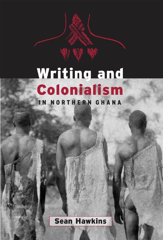 Writing and Colonialism in Northern Ghana : The Encounter Between the Lodagaa and 'the World on Paper' by Sean Hawkins
