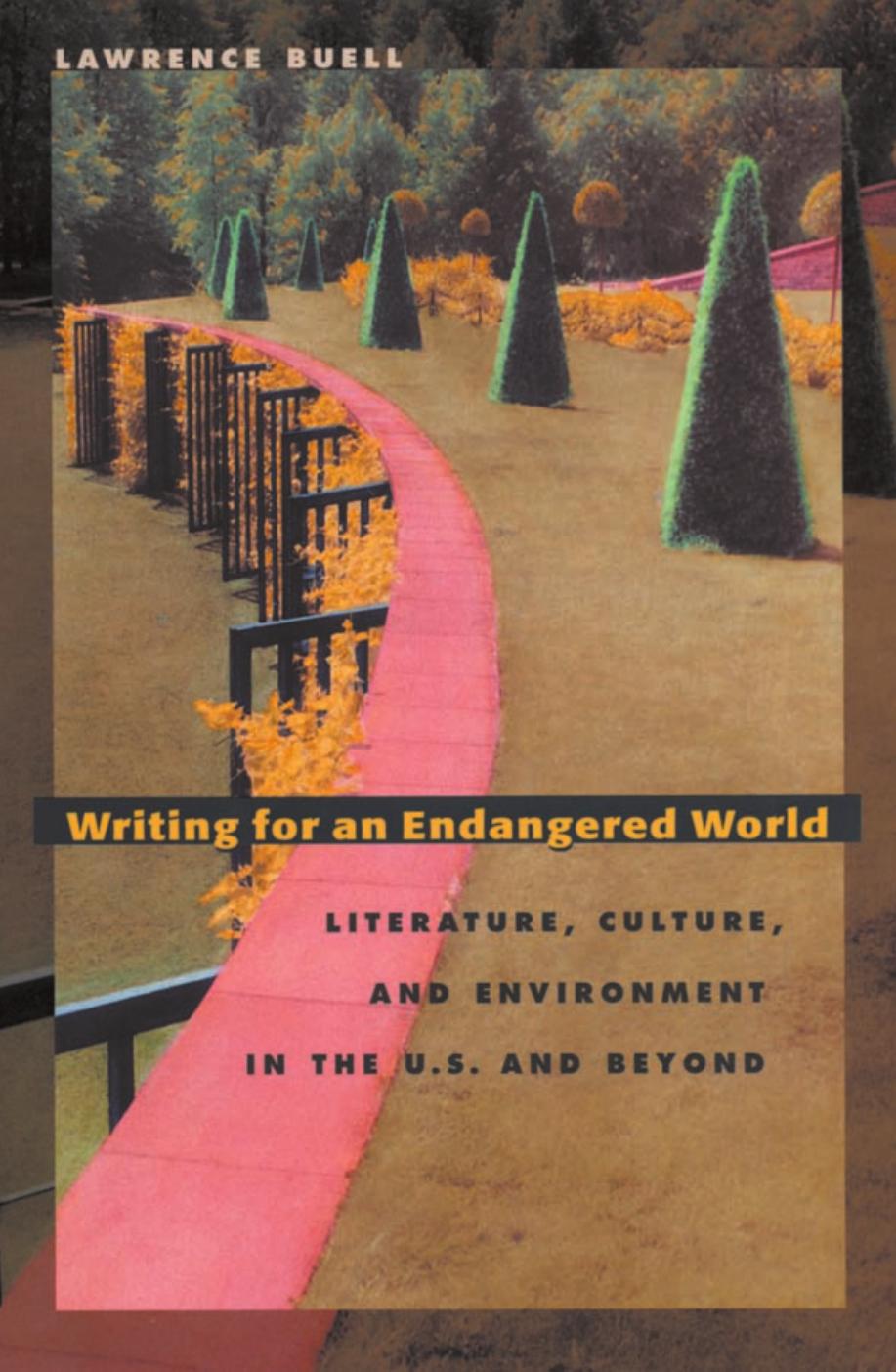 Writing for an Endangered World: Literature, Culture, and Environment in the U.S. and Beyond by Lawrence Buell