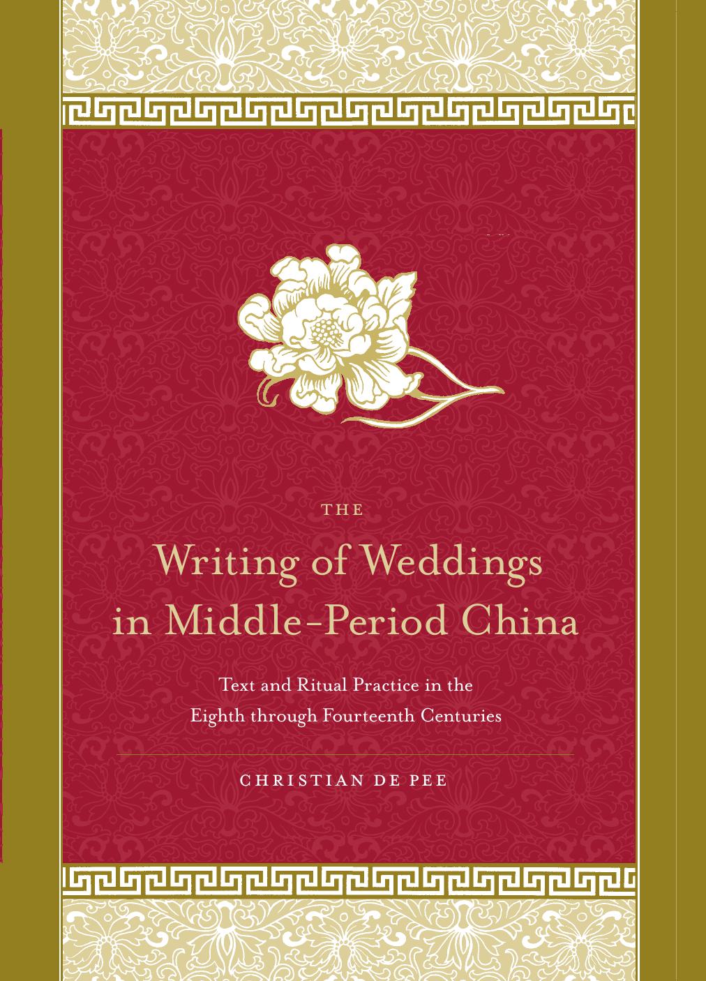 Writing of Weddings in Middle-Period China, The Text and Ritual Practice in the Eighth through Fourteenth Centuries by Pee Christian De