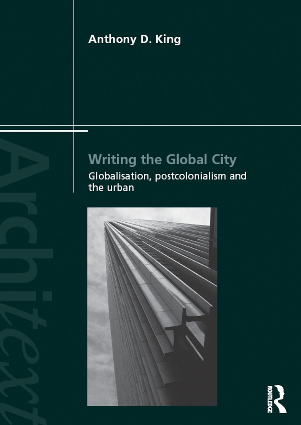 Writing the Global City: Globalisation, Postcolonialism and the Urban by Anthony King