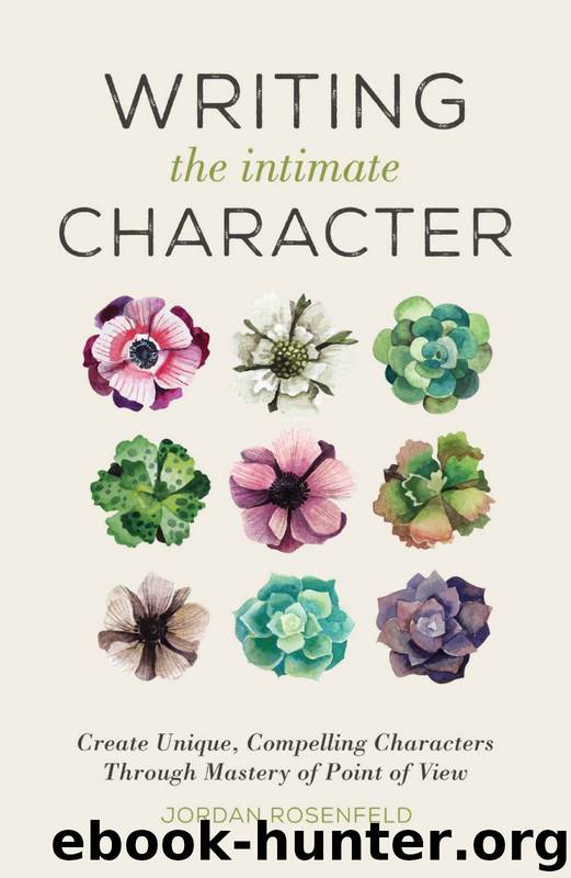 Writing the Intimate Character: Create Unique, Compelling Characters Through Mastery of Point of View by Jordan Rosenfeld