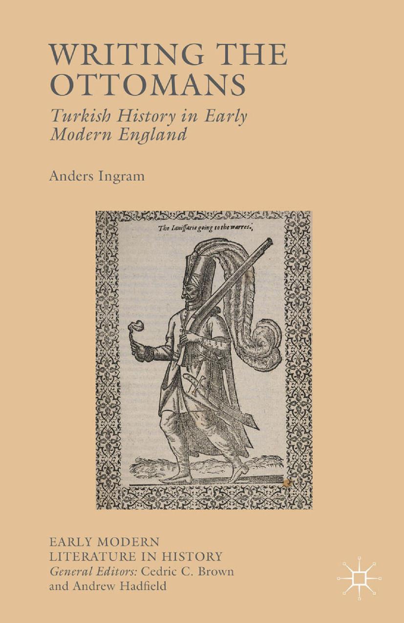 Writing the Ottomans: Turkish History in Early Modern England by Anders Ingram (auth.)
