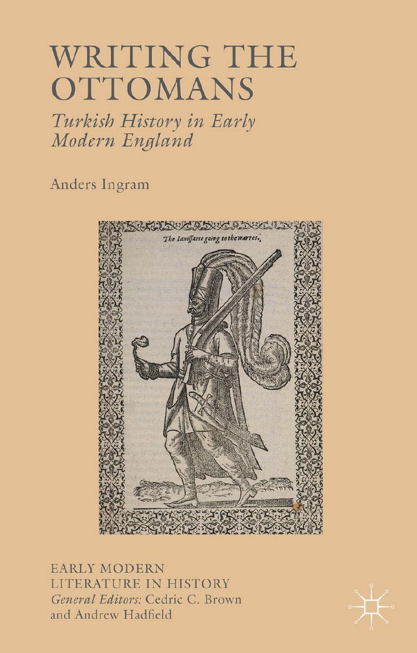 Writing the Ottomans: Turkish History in Early Modern England by Anders Ingram