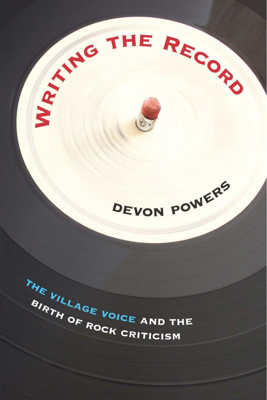 Writing the Record: The Village Voice and the Birth of Rock Criticism by Devon Powers