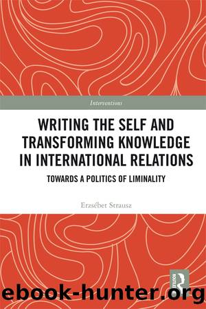 Writing the Self and Transforming Knowledge in International Relations: Towards a Politics of Liminality by Erzsebet Strausz