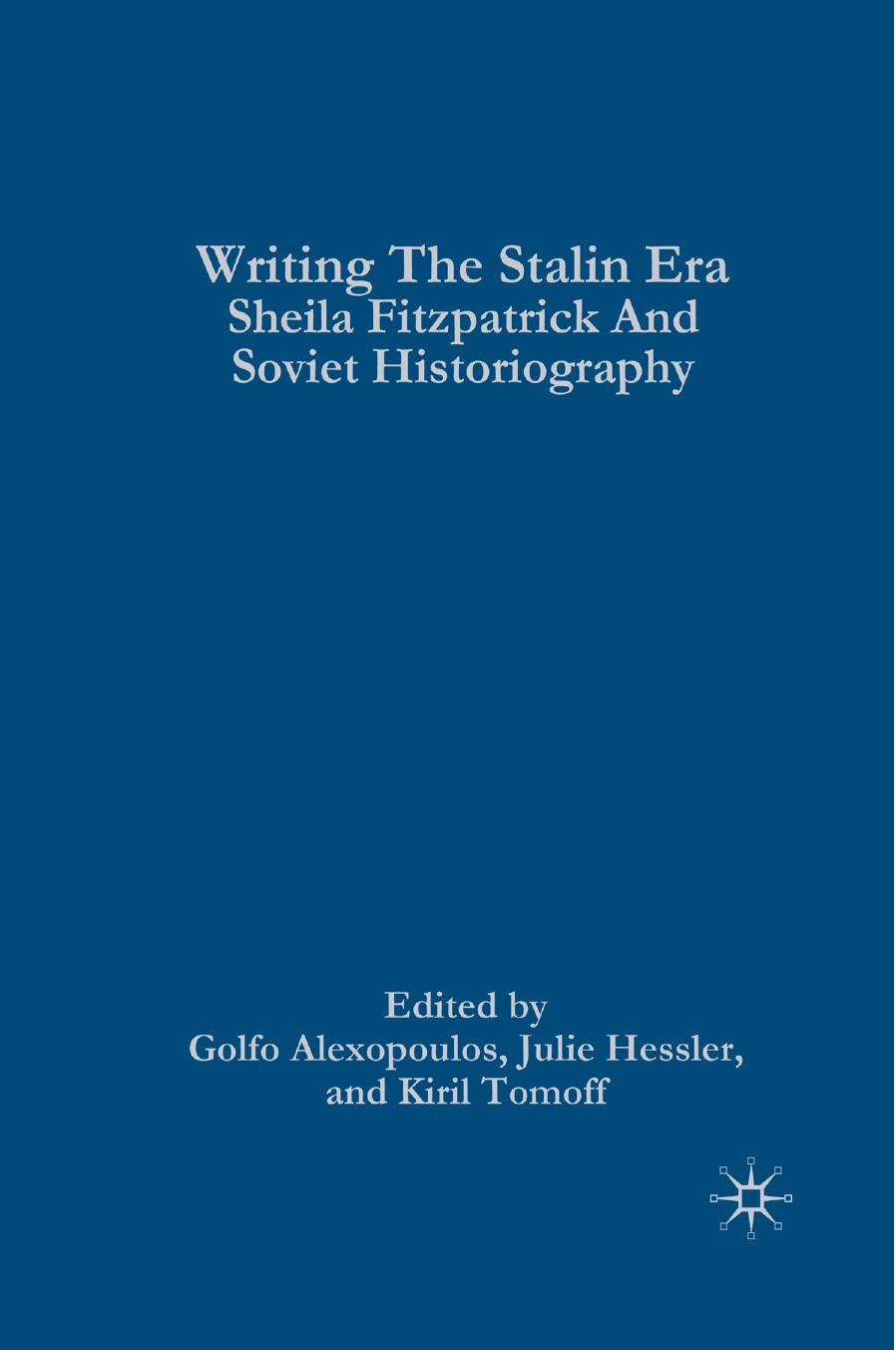 Writing the Stalin Era: Sheila Fitzpatrick and Soviet Historiography by Golfo Alexopoulos Julie Hessler Kiril Tomoff (eds.)
