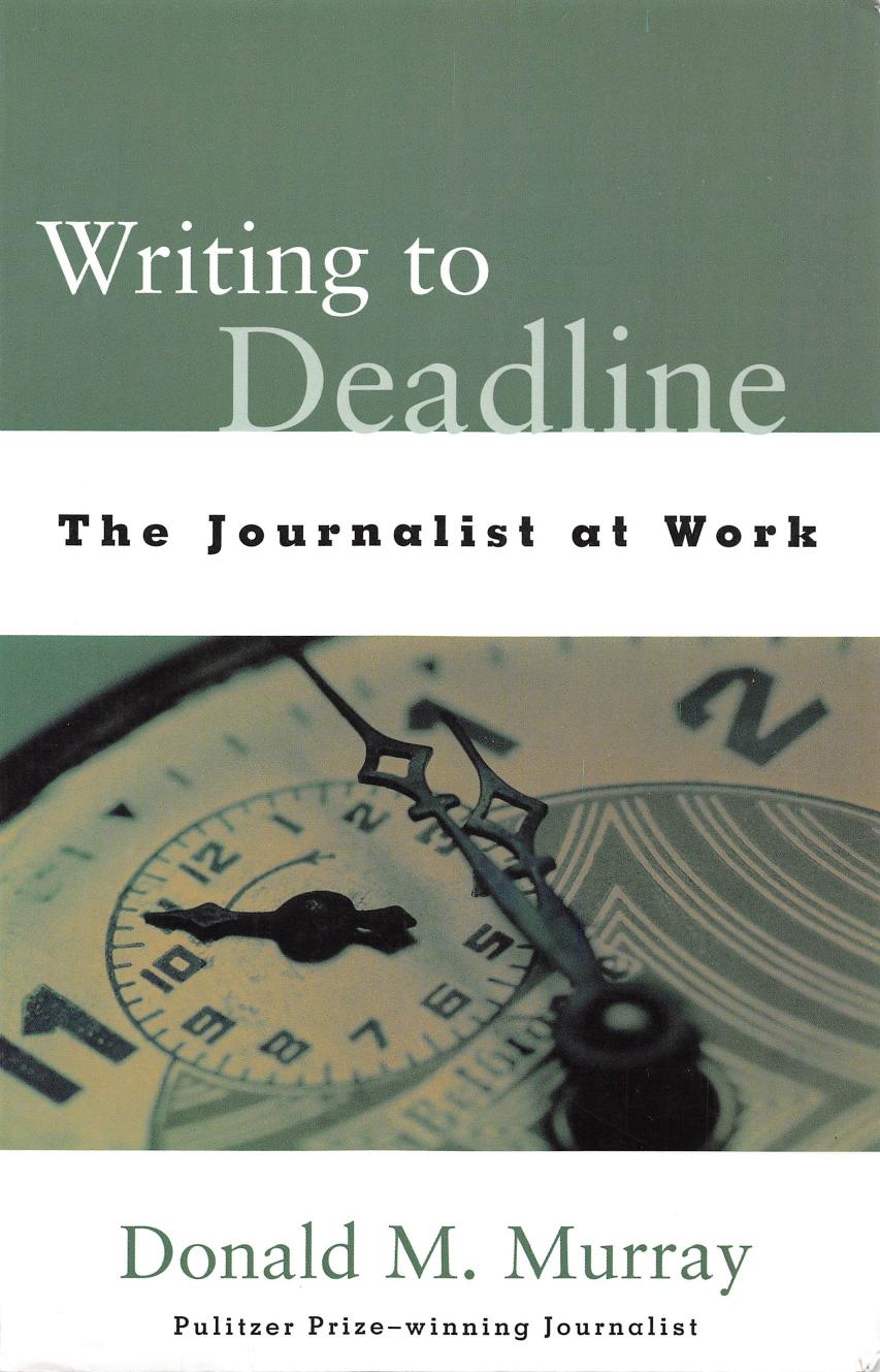 Writing to Deadline: The Journalist at Work by Donald Murray
